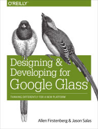 Title: Designing and Developing for Google Glass: Thinking Differently for a New Platform, Author: Allen Firstenberg