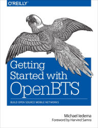 Title: Getting Started with OpenBTS: Build Open Source Mobile Networks, Author: Michael Iedema