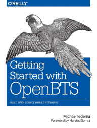 Title: Getting Started with OpenBTS: Build Open Source Mobile Networks, Author: Michael Iedema