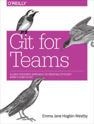Title: Git for Teams: A User-Centered Approach to Creating Efficient Workflows in Git, Author: Emma Jane Hogbin Westby