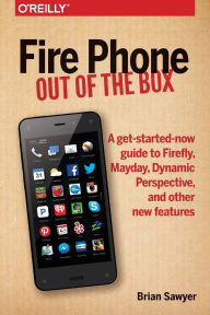 Title: Fire Phone: Out of the Box: A get-started-now guide to Firefly, Mayday, Dynamic Perspective, and other new features, Author: Brian Sawyer