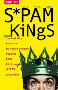 Title: Spam Kings: The Real Story Behind the High-Rolling Hucksters Pushing Porn, Pills, and %*@)# Enlargements, Author: Brian McWilliams