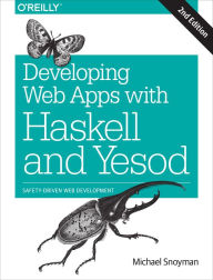 Title: Developing Web Apps with Haskell and Yesod: Safety-Driven Web Development, Author: Michael Snoyman