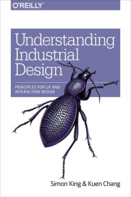 Title: Understanding Industrial Design: Principles for UX and Interaction Design, Author: Simon King