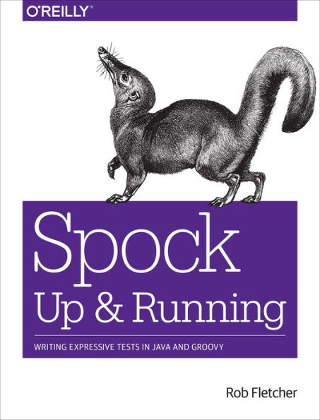 Spock: Up and Running: Writing Expressive Tests in Java and Groovy / Edition 1