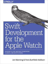 Title: Swift Development for the Apple Watch: An Intro to the WatchKit Framework, Glances, and Notifications, Author: Jonathon Manning