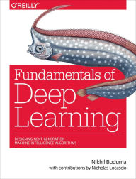 Title: Fundamentals of Deep Learning: Designing Next-Generation Machine Intelligence Algorithms, Author: Nikhil Buduma