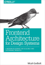 Title: Frontend Architecture for Design Systems: A Modern Blueprint for Scalable and Sustainable Websites, Author: Micah Godbolt