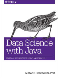 Title: Data Science with Java: Practical Methods for Scientists and Engineers / Edition 1, Author: Michael Brzustowicz