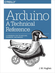 Title: Arduino: A Technical Reference: A Handbook for Technicians, Engineers, and Makers, Author: J. M. Hughes