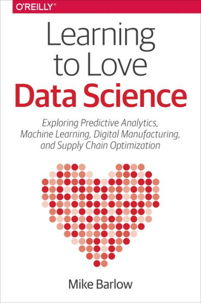 Learning to Love Data Science: Explorations of Emerging Technologies and Platforms for Predictive Analytics, Machine Learning, Digital Manufacturing and Supply Chain Optimization