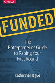 Title: Funded: The Entrepreneur's Guide to Raising Your First Round, Author: Katherine Hague