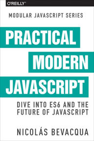 Title: Practical Modern JavaScript: Dive into ES6 and the Future of JavaScript, Author: Nicolas Bevacqua