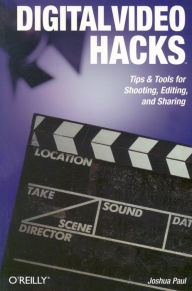 Title: Digital Video Hacks: Tips & Tools for Shooting, Editing, and Sharing, Author: Joshua Paul