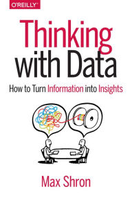 Title: Thinking with Data: How to Turn Information into Insights, Author: Max Shron