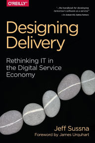 Title: Designing Delivery: Rethinking IT in the Digital Service Economy, Author: Jeff Sussna