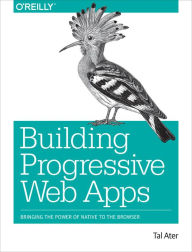 Title: Building Progressive Web Apps: Bringing the Power of Native to the Browser / Edition 1, Author: Tal Ater