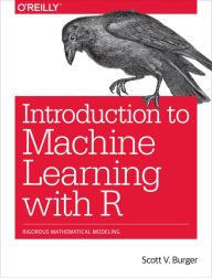 Title: Introduction to Machine Learning with R: Rigorous Mathematical Analysis, Author: Scott V. Burger