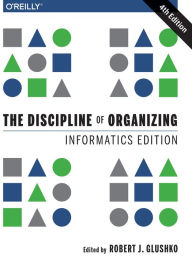 Title: The Discipline of Organizing: Informatics Edition, Author: Robert J. Glushko