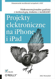 Title: Projekty elektroniczne na iPhone i iPad. Niekonwencjonalne gad?ety z technologi? Arduino i techBASIC, Author: Mike Westerfield