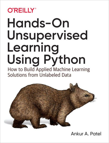 Hands-On Unsupervised Learning Using Python: How to Build Applied Machine Solutions from Unlabeled Data