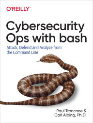 Title: Cybersecurity Ops with bash: Attack, Defend, and Analyze from the Command Line, Author: Paul Troncone