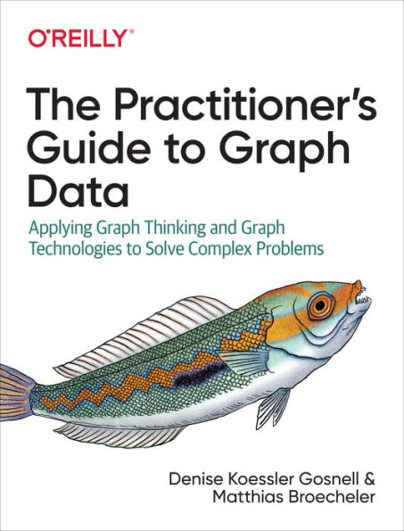 The Practitioner's Guide to Graph Data: Applying Thinking and Technologies Solve Complex Problems