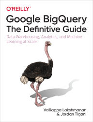 eBook Box: Google BigQuery: The Definitive Guide: Data Warehousing, Analytics, and Machine Learning at Scale 9781492044468 by Valliappa Lakshmanan, Jordan Tigani PDB (English literature)