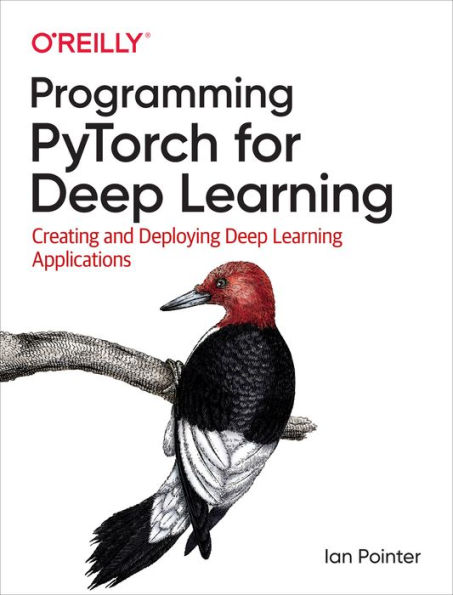 Programming PyTorch for Deep Learning: Creating and Deploying Deep Learning Applications