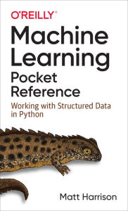 Title: Machine Learning Pocket Reference: Working with Structured Data in Python, Author: Matt Harrison