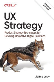 UX Strategy: Product Strategy Techniques for Devising Innovative Digital Solutions