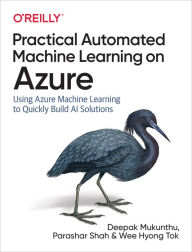 Title: Practical Automated Machine Learning on Azure: Using Azure Machine Learning to Quickly Build AI Solutions, Author: Deepak Mukunthu