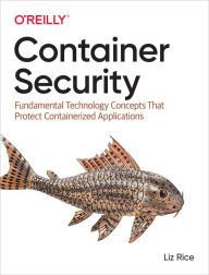 Title: Container Security: Fundamental Technology Concepts that Protect Containerized Applications, Author: Liz Rice