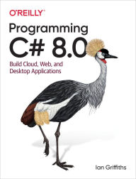 Title: Programming C# 8.0: Build Cloud, Web, and Desktop Applications, Author: Ian Griffiths