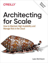 Title: Architecting for Scale: How to Maintain High Availability and Manage Risk in the Cloud, Author: Lee Atchison