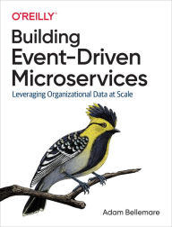 Title: Building Event-Driven Microservices: Leveraging Organizational Data at Scale, Author: Adam Bellemare