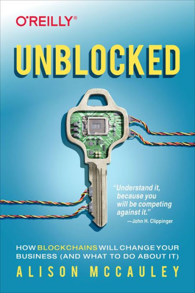 Unblocked: How Blockchains Will Change Your Business (and What to Do About It)