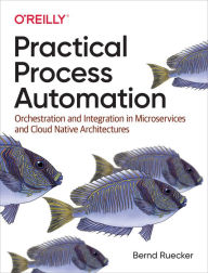 Title: Practical Process Automation: Orchestration and Integration in Microservices and Cloud Native Architectures, Author: Bernd Ruecker
