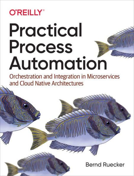 Practical Process Automation: Orchestration and Integration Microservices Cloud Native Architectures