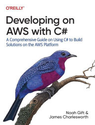 Title: Developing on AWS with C#: A Comprehensive Guide on Using C# to Build Solutions on the AWS Platform, Author: Noah Gift