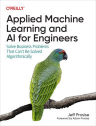 Title: Applied Machine Learning and AI for Engineers: Solve Business Problems That Can't Be Solved Algorithmically, Author: Jeff Prosise