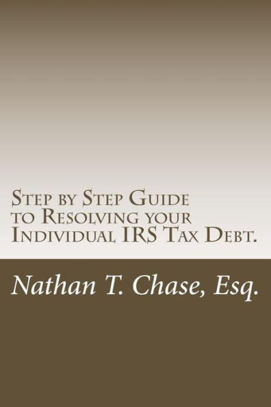 Step by Step Guide to Resolving your Individual IRS Tax Debt.: Solve your tax debt with detailed images and explanations of the actual IRS forms.