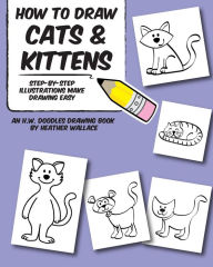 Title: How to Draw Cats and Kittens: Step-by-Step Illustrations Make Drawing Easy, Author: Heather Wallace