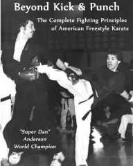 Title: Beyond Kick & Punch: The Complete Fighting Principles of American Freestyle Karate, Author: Dan Anderson
