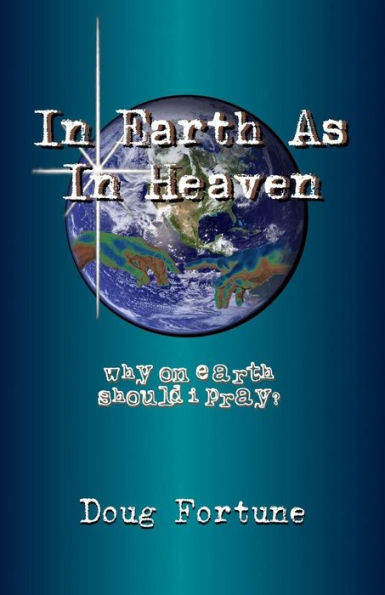 In Earth As In Heaven: Why On Earth Should I Pray?