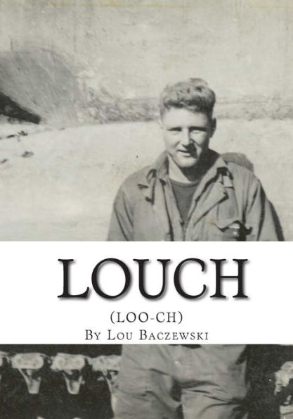 Louch: A Simple Man's True Story of War, Survival, Life, and Legacy
