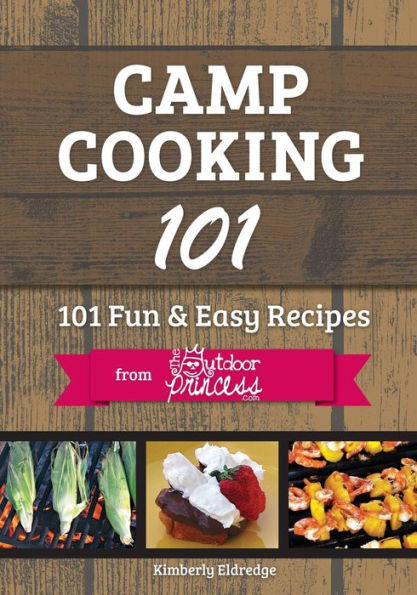 Camp Cooking 101: 101 Fun & Easy Recipes from The Outdoor Princess