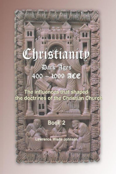 Christianity the Dark Ages: 400-1099 by Lawrence Wade Johnson ...