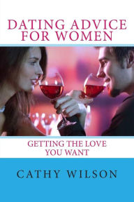 Title: Dating Advice for Women: Getting the Love You Want, Author: Cathy Wilson