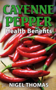 Title: Cayenne Pepper Health Benefits, Author: Nigel Thomas